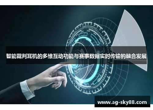 智能裁判耳机的多维互动功能与赛事数据实时传输的融合发展