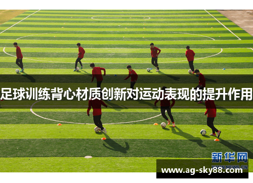 足球训练背心材质创新对运动表现的提升作用